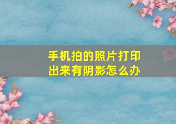 手机拍的照片打印出来有阴影怎么办