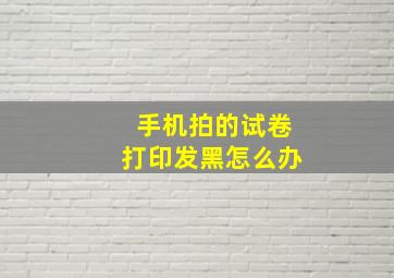 手机拍的试卷打印发黑怎么办