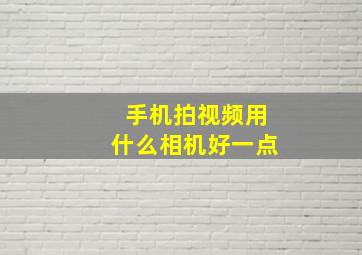 手机拍视频用什么相机好一点