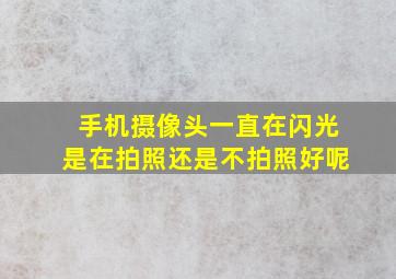 手机摄像头一直在闪光是在拍照还是不拍照好呢