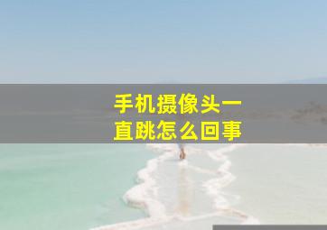 手机摄像头一直跳怎么回事