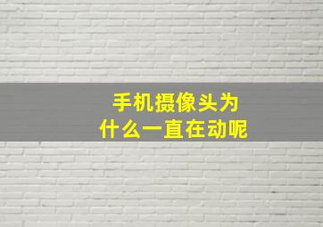 手机摄像头为什么一直在动呢