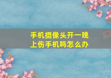 手机摄像头开一晚上伤手机吗怎么办