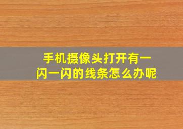 手机摄像头打开有一闪一闪的线条怎么办呢