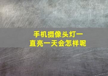 手机摄像头灯一直亮一天会怎样呢