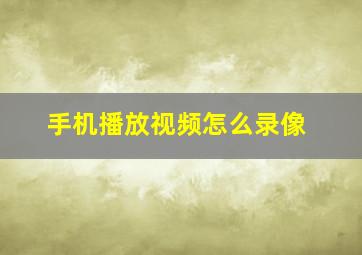 手机播放视频怎么录像