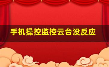 手机操控监控云台没反应