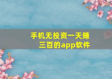 手机无投资一天赚三百的app软件