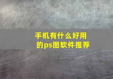 手机有什么好用的ps图软件推荐