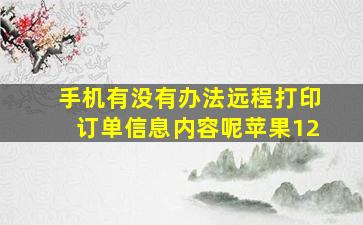 手机有没有办法远程打印订单信息内容呢苹果12