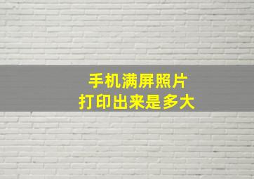 手机满屏照片打印出来是多大