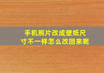 手机照片改成壁纸尺寸不一样怎么改回来呢