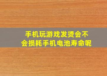 手机玩游戏发烫会不会损耗手机电池寿命呢