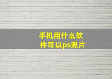 手机用什么软件可以ps照片