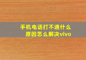 手机电话打不通什么原因怎么解决vivo