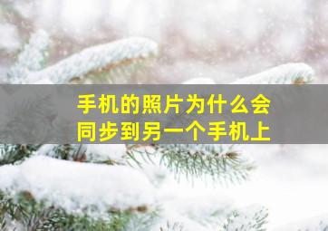 手机的照片为什么会同步到另一个手机上