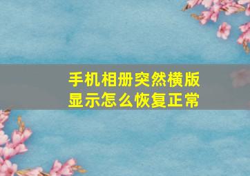 手机相册突然横版显示怎么恢复正常