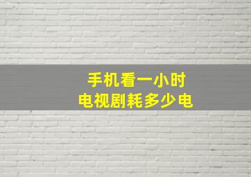 手机看一小时电视剧耗多少电