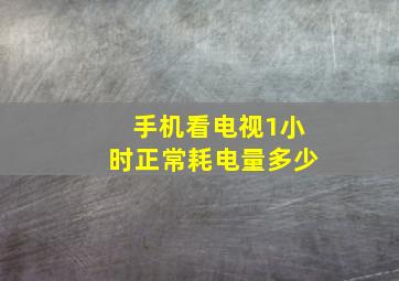 手机看电视1小时正常耗电量多少