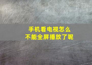 手机看电视怎么不能全屏播放了呢