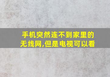 手机突然连不到家里的无线网,但是电视可以看