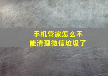 手机管家怎么不能清理微信垃圾了