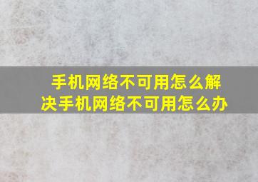 手机网络不可用怎么解决手机网络不可用怎么办