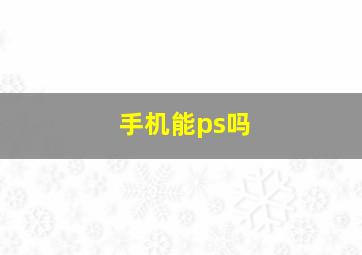 手机能ps吗