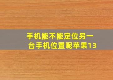 手机能不能定位另一台手机位置呢苹果13