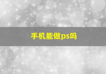 手机能做ps吗