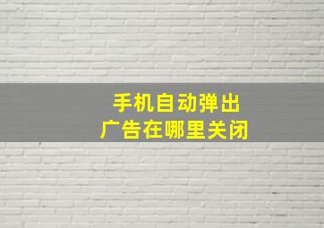 手机自动弹出广告在哪里关闭