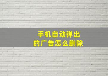 手机自动弹出的广告怎么删除