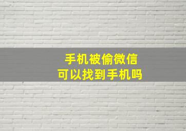 手机被偷微信可以找到手机吗