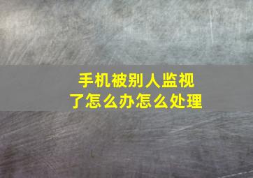 手机被别人监视了怎么办怎么处理