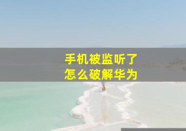 手机被监听了怎么破解华为