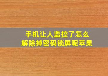 手机让人监控了怎么解除掉密码锁屏呢苹果