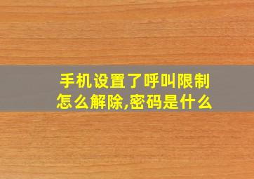 手机设置了呼叫限制怎么解除,密码是什么