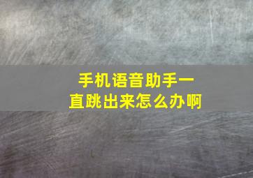 手机语音助手一直跳出来怎么办啊