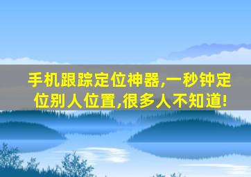 手机跟踪定位神器,一秒钟定位别人位置,很多人不知道!