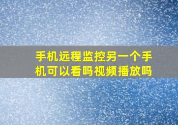 手机远程监控另一个手机可以看吗视频播放吗