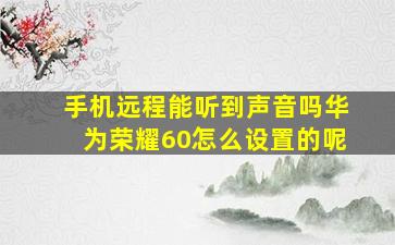 手机远程能听到声音吗华为荣耀60怎么设置的呢