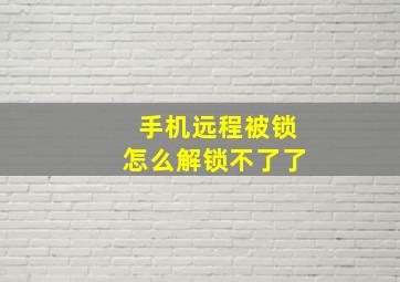 手机远程被锁怎么解锁不了了