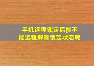 手机远程锁定后能不能远程解除锁定状态呢