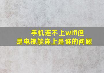 手机连不上wifi但是电视能连上是谁的问题