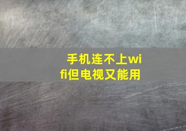 手机连不上wifi但电视又能用