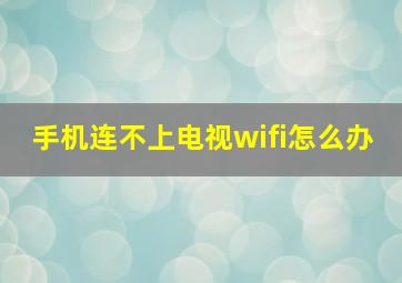 手机连不上电视wifi怎么办