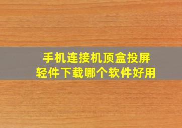 手机连接机顶盒投屏轻件下载哪个软件好用