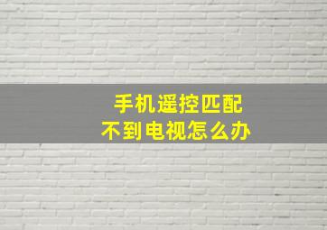 手机遥控匹配不到电视怎么办