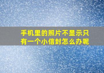 手机里的照片不显示只有一个小信封怎么办呢