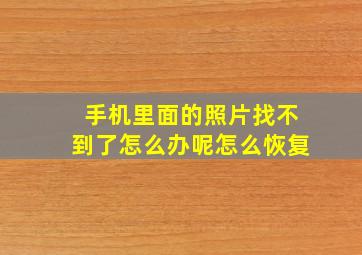 手机里面的照片找不到了怎么办呢怎么恢复